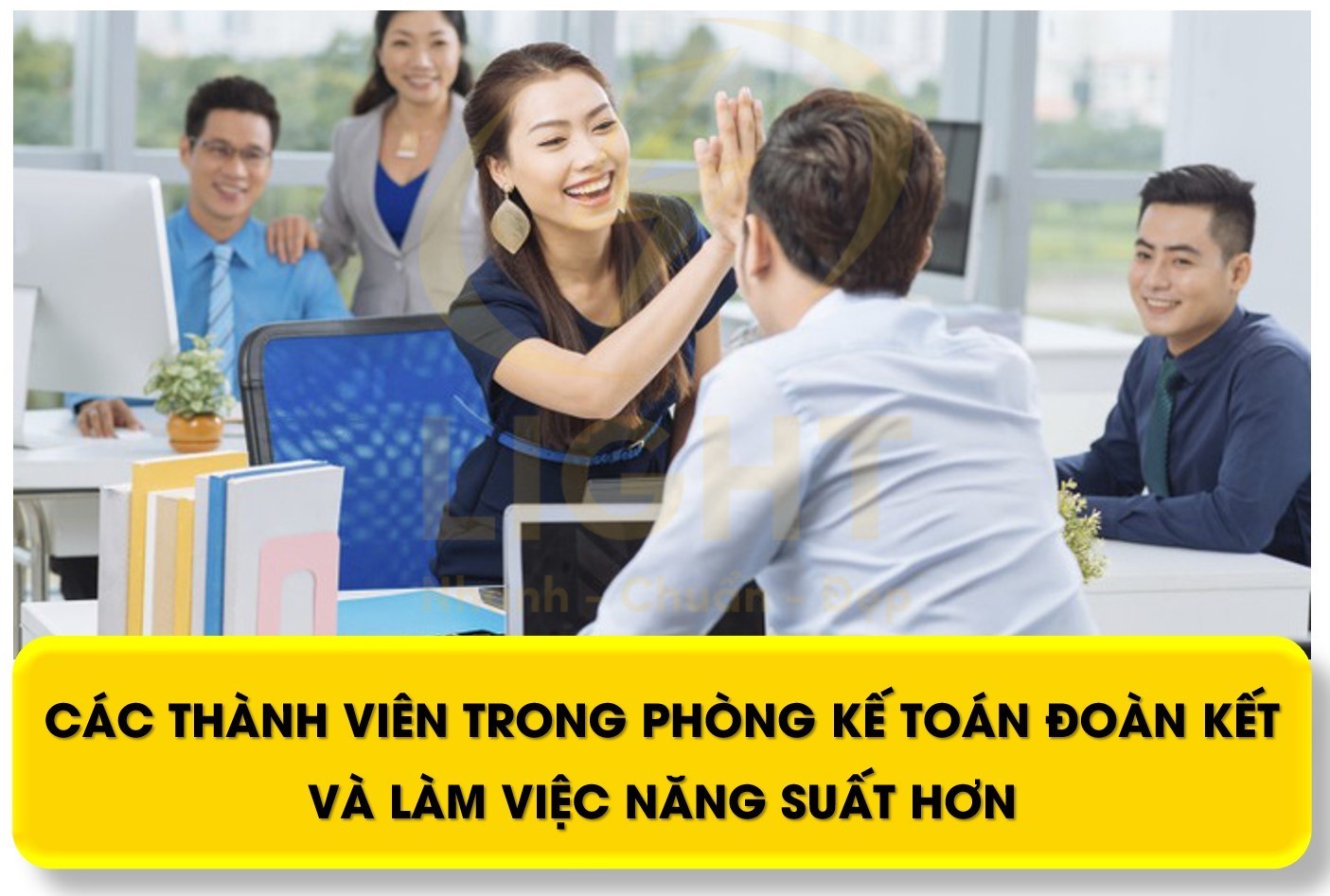 Các thành viên trong phòng kế toán đoàn kết hơn, làm việc năng suất hơn dưới sự dẫn dắt của chị Hải Anh